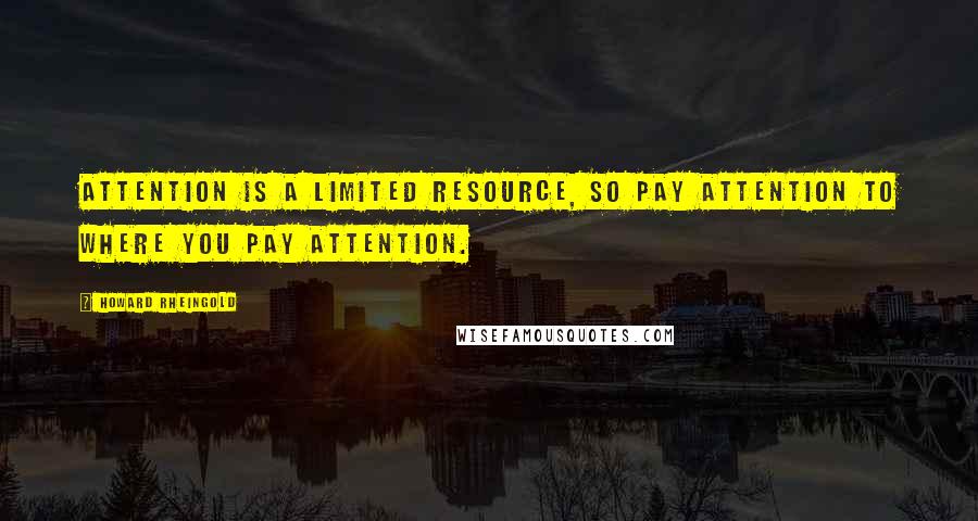 Howard Rheingold Quotes: Attention is a limited resource, so pay attention to where you pay attention.