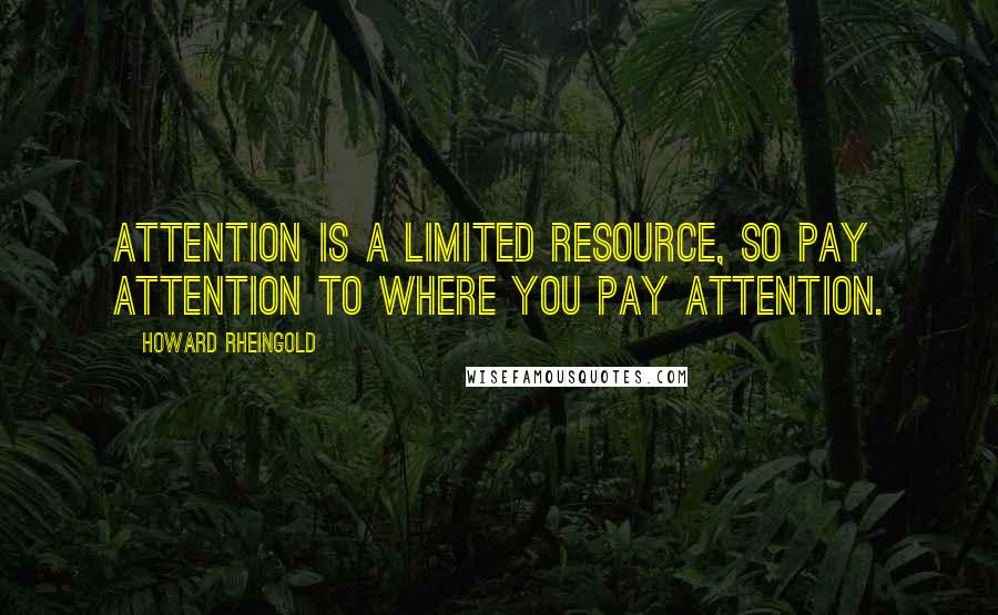 Howard Rheingold Quotes: Attention is a limited resource, so pay attention to where you pay attention.