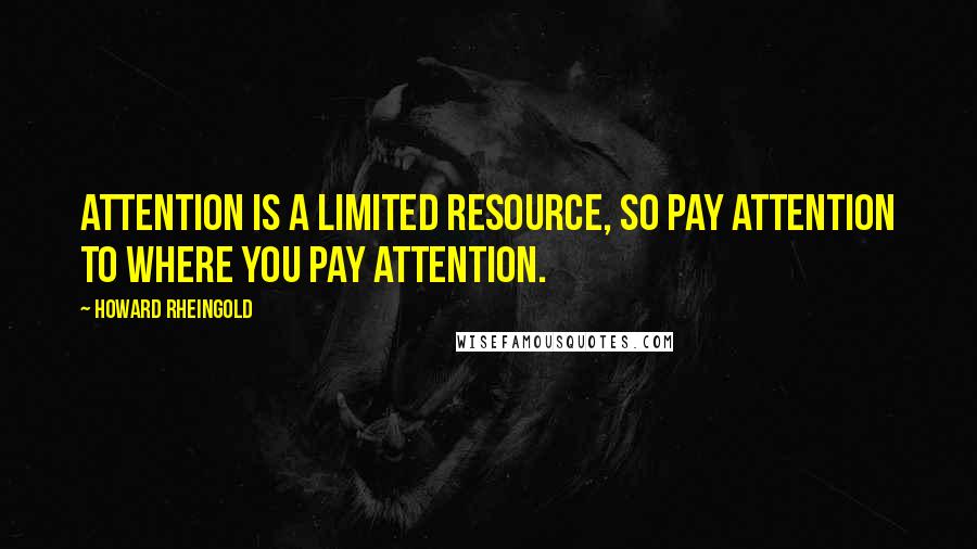 Howard Rheingold Quotes: Attention is a limited resource, so pay attention to where you pay attention.