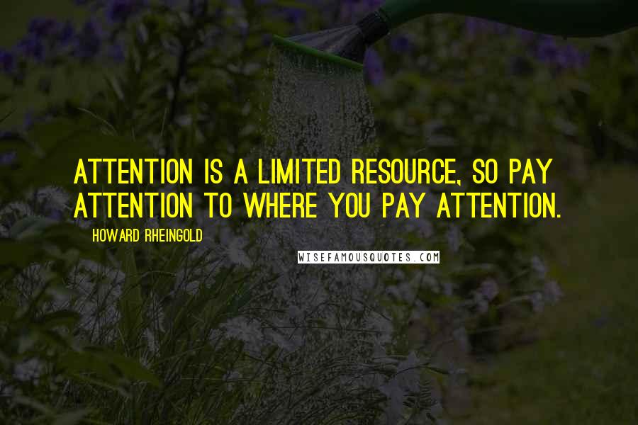 Howard Rheingold Quotes: Attention is a limited resource, so pay attention to where you pay attention.