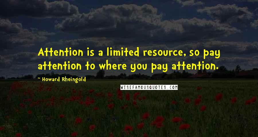 Howard Rheingold Quotes: Attention is a limited resource, so pay attention to where you pay attention.
