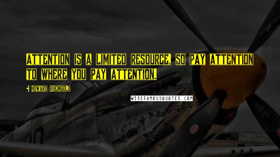 Howard Rheingold Quotes: Attention is a limited resource, so pay attention to where you pay attention.