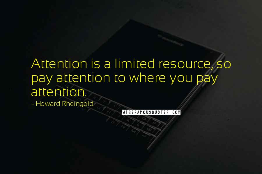 Howard Rheingold Quotes: Attention is a limited resource, so pay attention to where you pay attention.