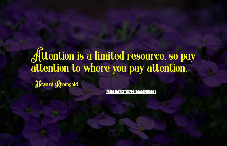 Howard Rheingold Quotes: Attention is a limited resource, so pay attention to where you pay attention.