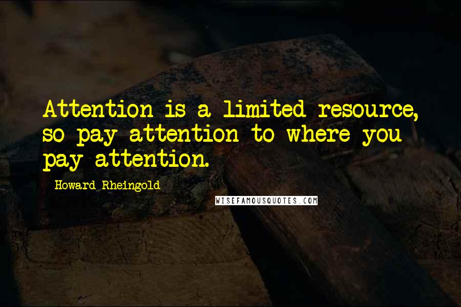 Howard Rheingold Quotes: Attention is a limited resource, so pay attention to where you pay attention.