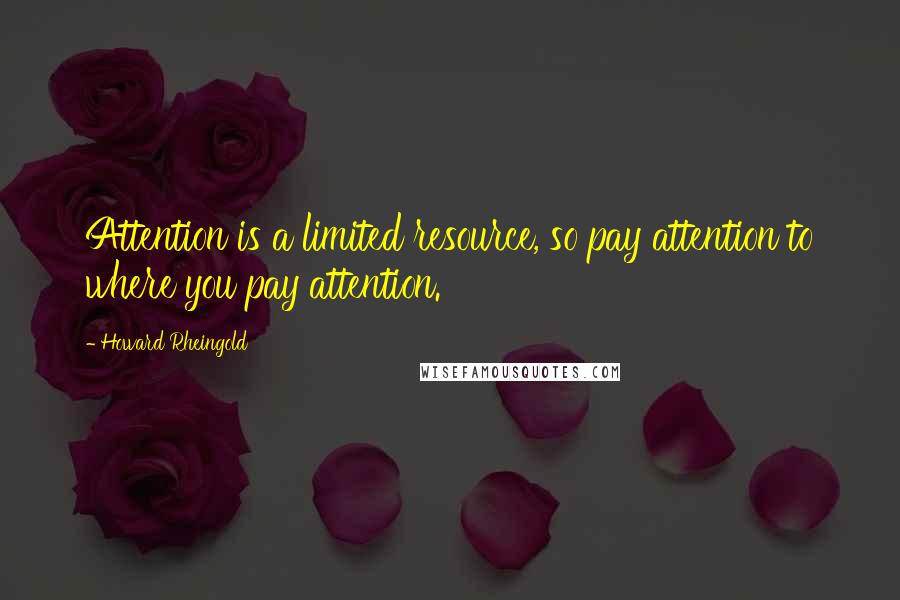 Howard Rheingold Quotes: Attention is a limited resource, so pay attention to where you pay attention.