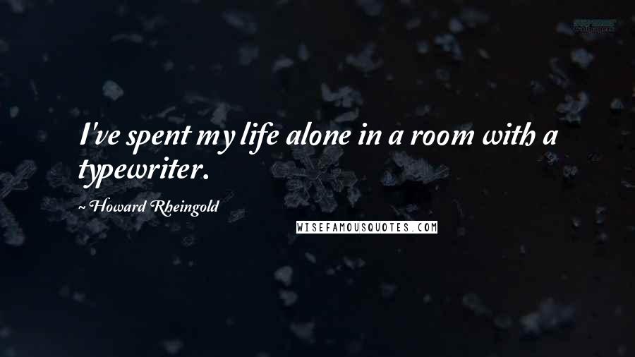 Howard Rheingold Quotes: I've spent my life alone in a room with a typewriter.