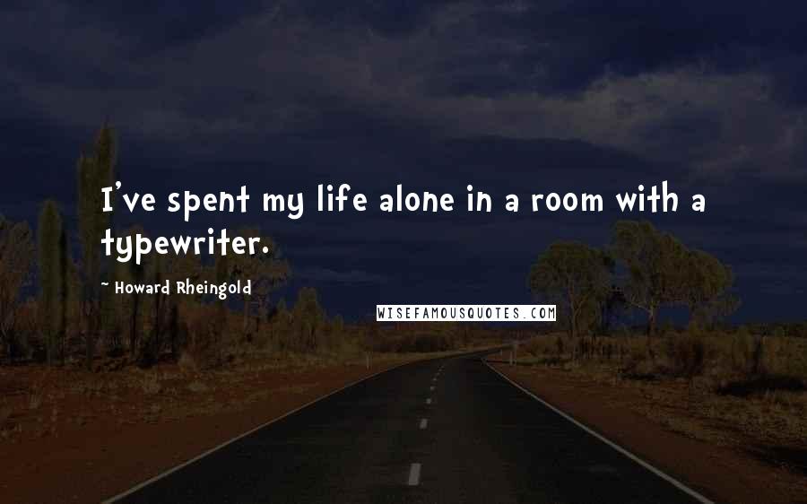 Howard Rheingold Quotes: I've spent my life alone in a room with a typewriter.