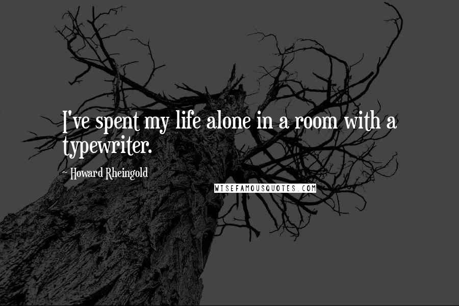 Howard Rheingold Quotes: I've spent my life alone in a room with a typewriter.