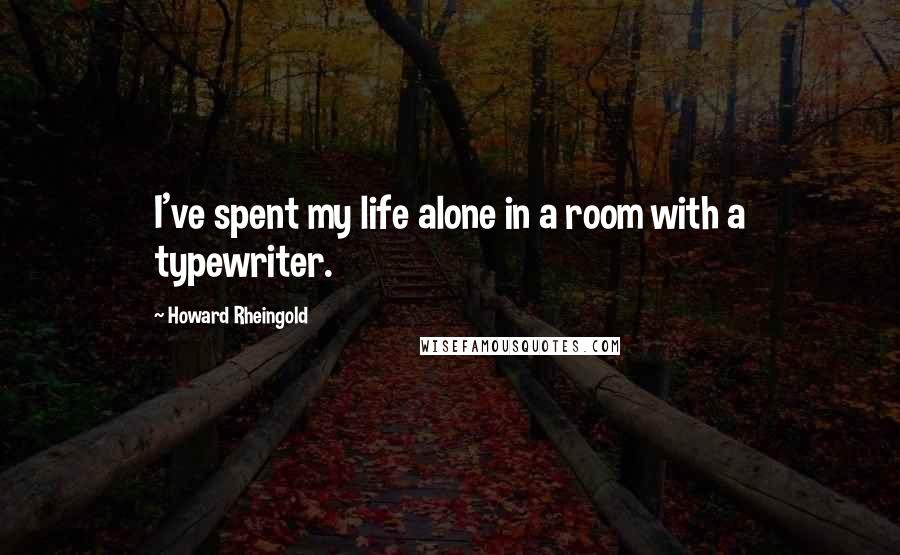 Howard Rheingold Quotes: I've spent my life alone in a room with a typewriter.