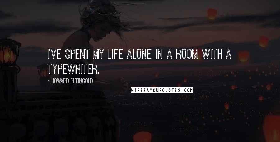 Howard Rheingold Quotes: I've spent my life alone in a room with a typewriter.