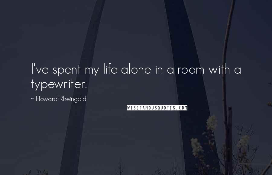 Howard Rheingold Quotes: I've spent my life alone in a room with a typewriter.