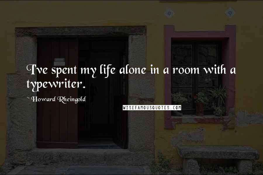 Howard Rheingold Quotes: I've spent my life alone in a room with a typewriter.