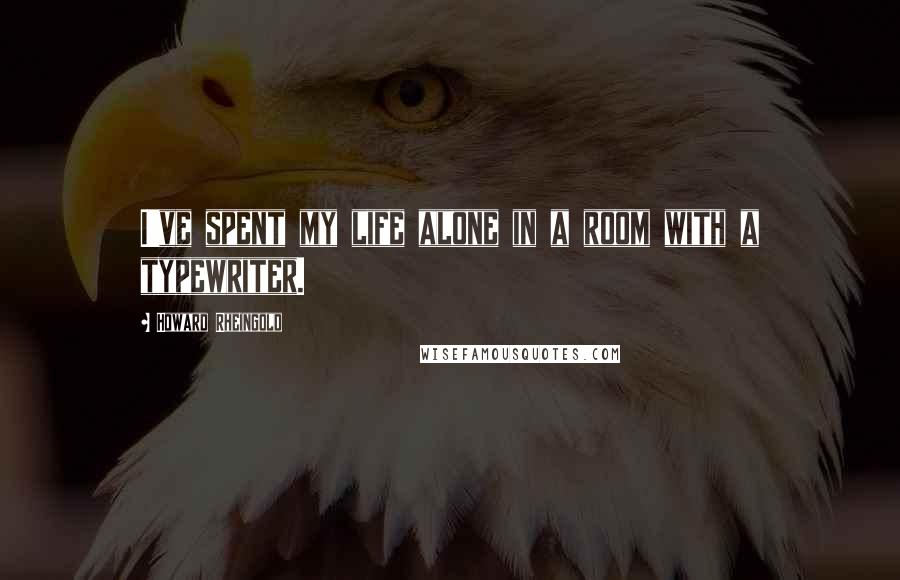 Howard Rheingold Quotes: I've spent my life alone in a room with a typewriter.
