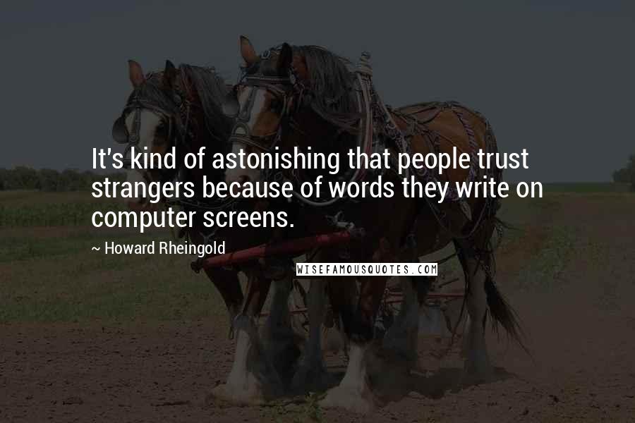 Howard Rheingold Quotes: It's kind of astonishing that people trust strangers because of words they write on computer screens.