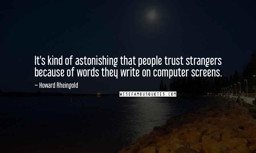 Howard Rheingold Quotes: It's kind of astonishing that people trust strangers because of words they write on computer screens.