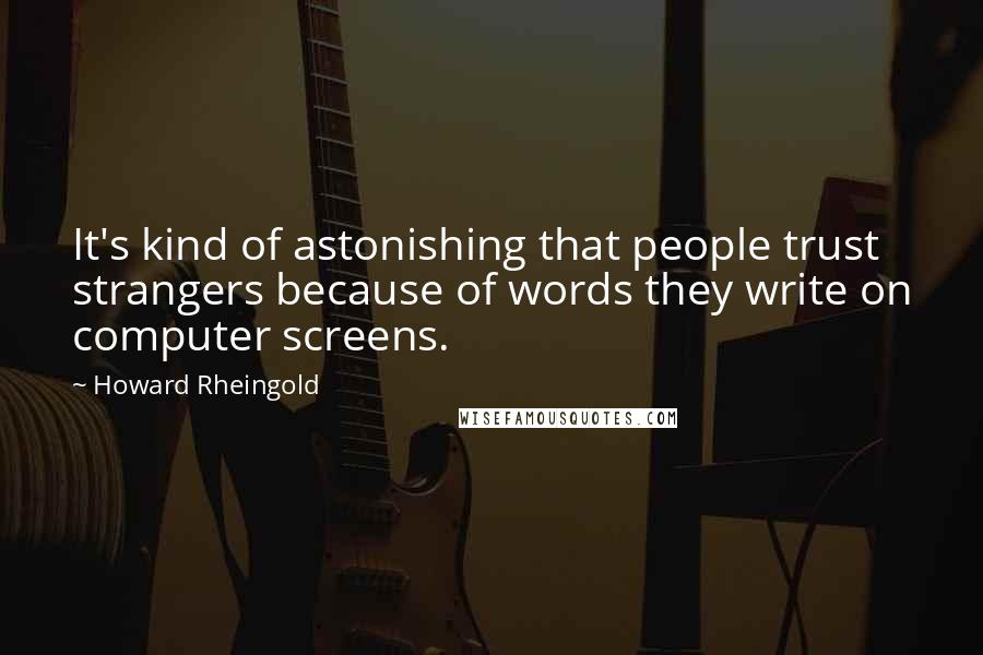 Howard Rheingold Quotes: It's kind of astonishing that people trust strangers because of words they write on computer screens.