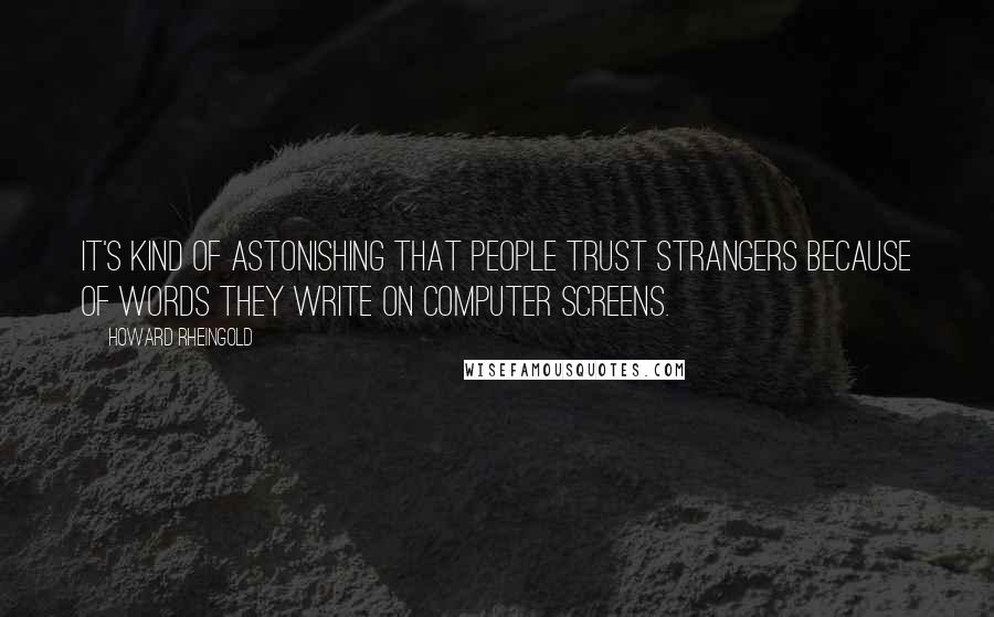 Howard Rheingold Quotes: It's kind of astonishing that people trust strangers because of words they write on computer screens.