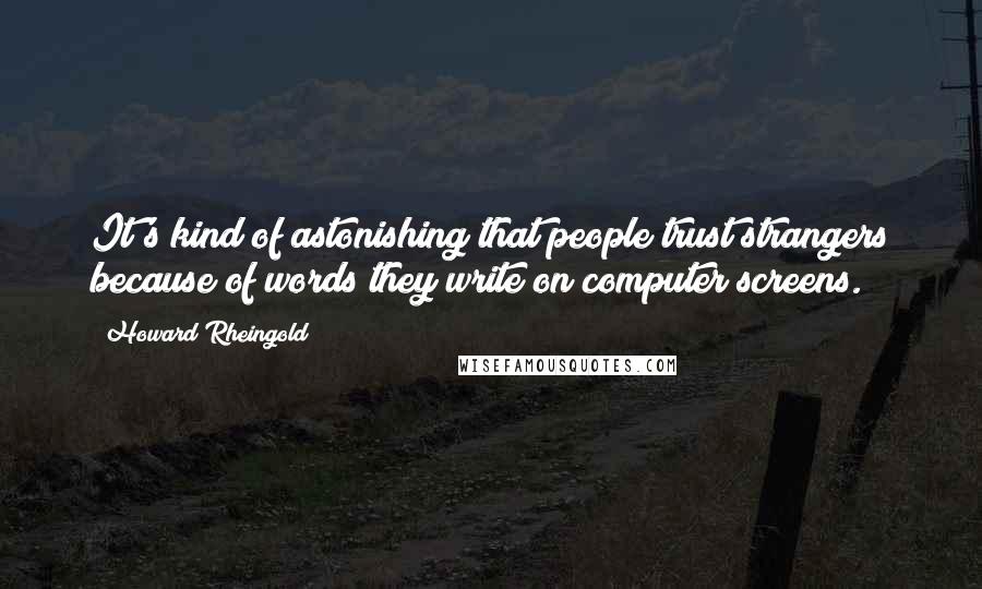 Howard Rheingold Quotes: It's kind of astonishing that people trust strangers because of words they write on computer screens.