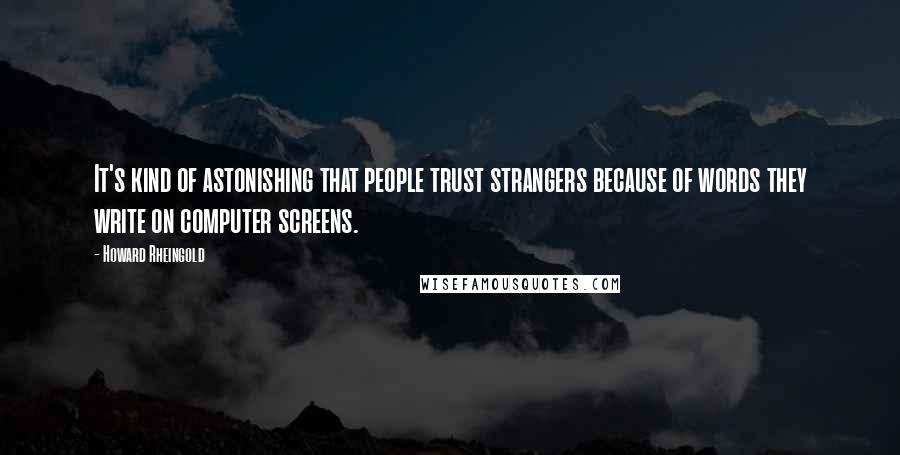 Howard Rheingold Quotes: It's kind of astonishing that people trust strangers because of words they write on computer screens.