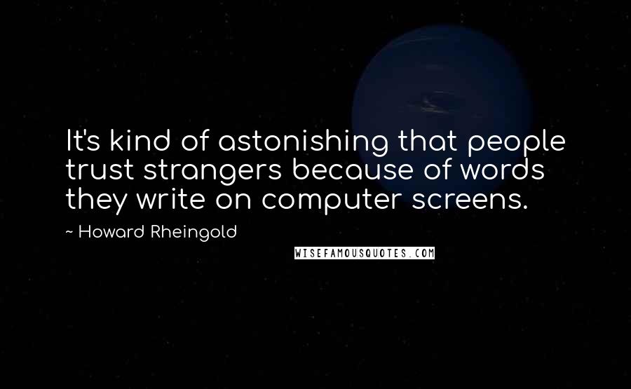 Howard Rheingold Quotes: It's kind of astonishing that people trust strangers because of words they write on computer screens.