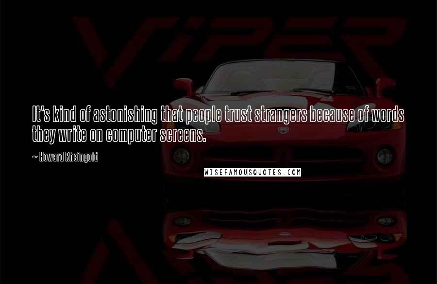 Howard Rheingold Quotes: It's kind of astonishing that people trust strangers because of words they write on computer screens.