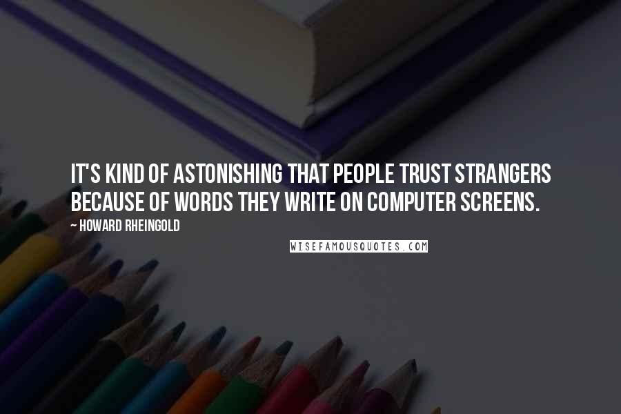 Howard Rheingold Quotes: It's kind of astonishing that people trust strangers because of words they write on computer screens.