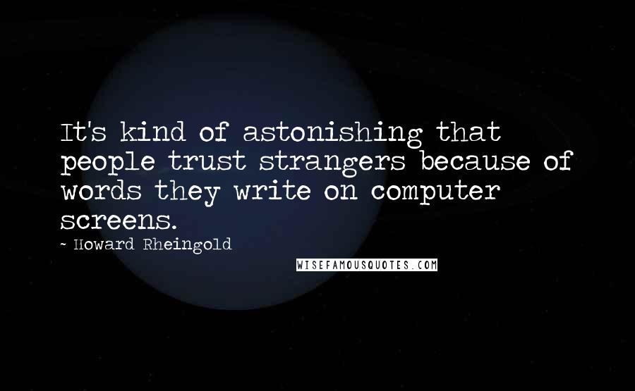 Howard Rheingold Quotes: It's kind of astonishing that people trust strangers because of words they write on computer screens.