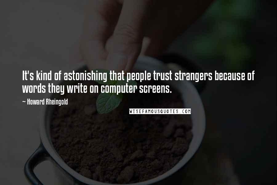 Howard Rheingold Quotes: It's kind of astonishing that people trust strangers because of words they write on computer screens.