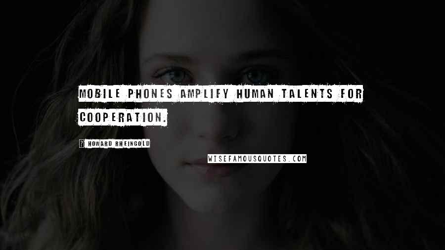 Howard Rheingold Quotes: Mobile phones amplify human talents for cooperation.