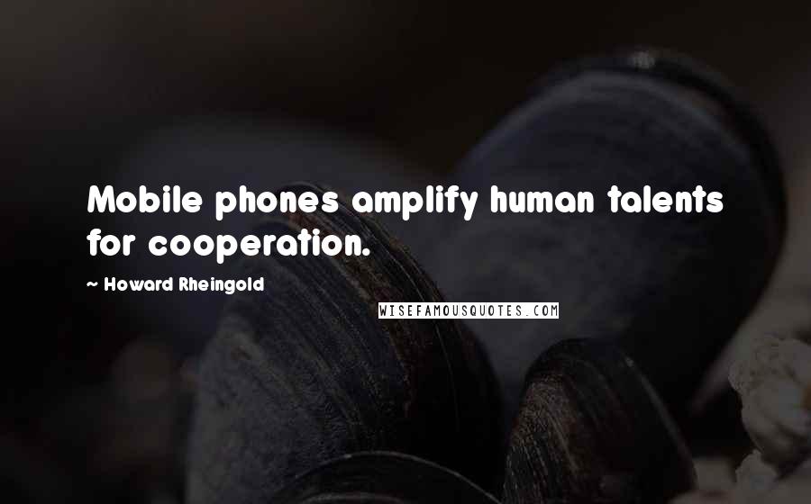 Howard Rheingold Quotes: Mobile phones amplify human talents for cooperation.