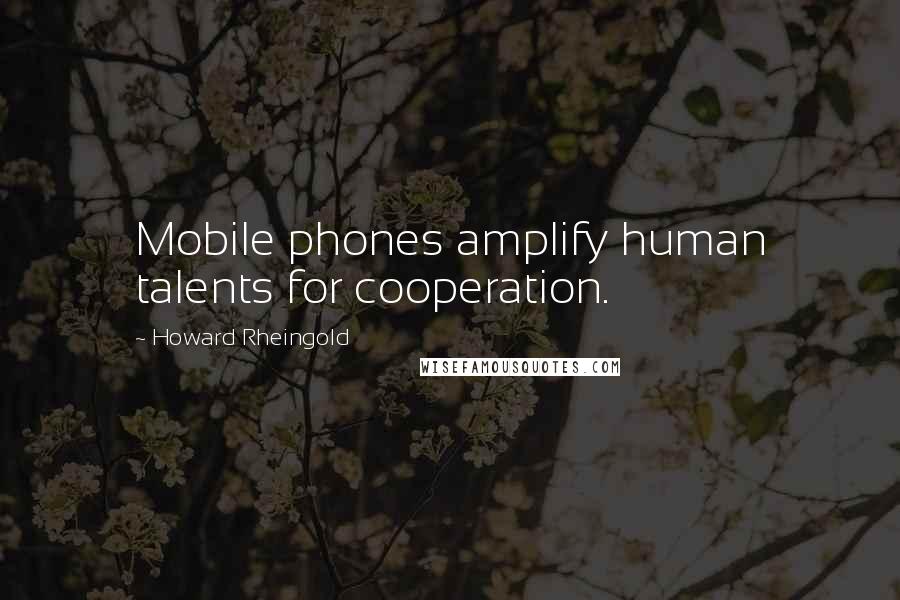 Howard Rheingold Quotes: Mobile phones amplify human talents for cooperation.