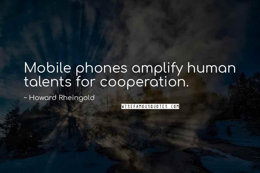 Howard Rheingold Quotes: Mobile phones amplify human talents for cooperation.