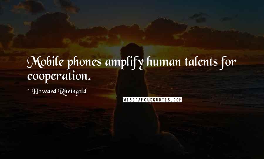 Howard Rheingold Quotes: Mobile phones amplify human talents for cooperation.