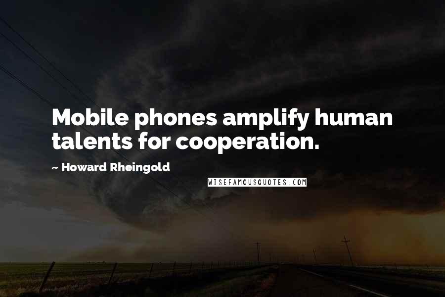 Howard Rheingold Quotes: Mobile phones amplify human talents for cooperation.