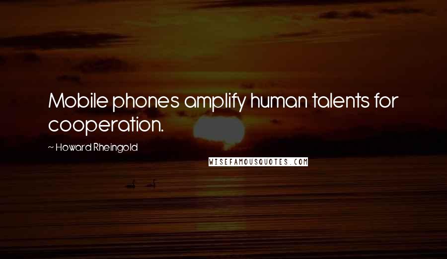 Howard Rheingold Quotes: Mobile phones amplify human talents for cooperation.