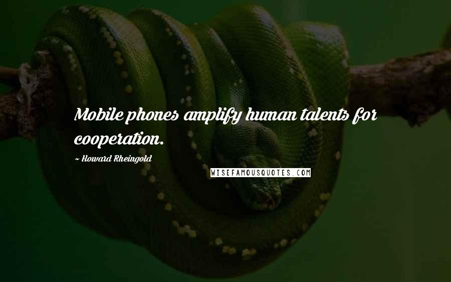 Howard Rheingold Quotes: Mobile phones amplify human talents for cooperation.
