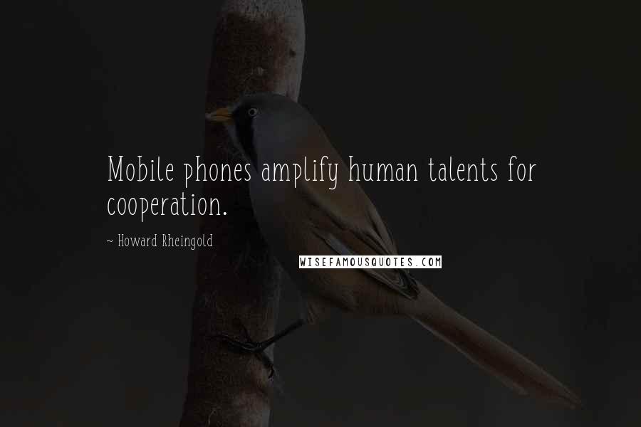 Howard Rheingold Quotes: Mobile phones amplify human talents for cooperation.