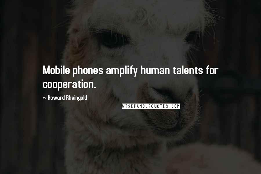 Howard Rheingold Quotes: Mobile phones amplify human talents for cooperation.
