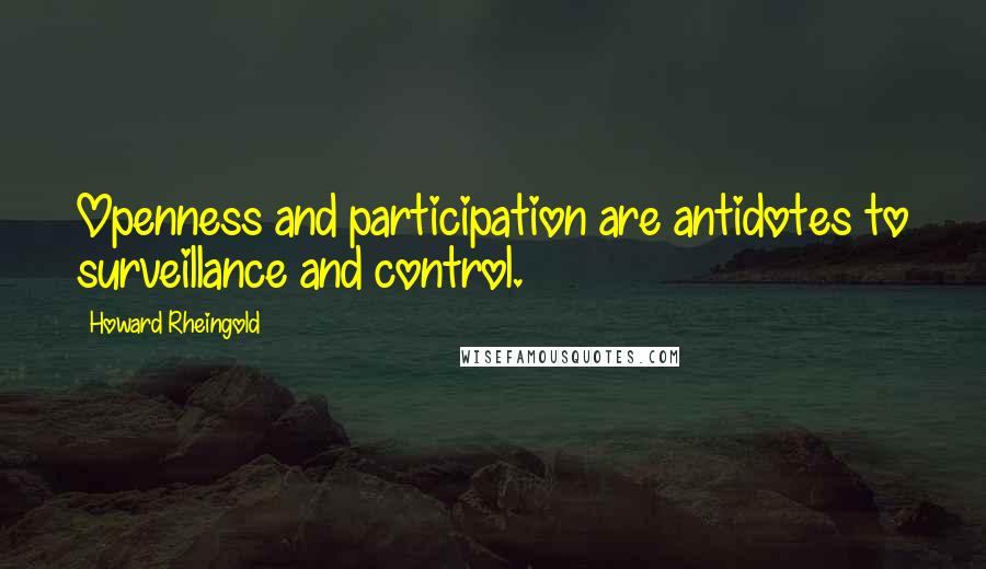 Howard Rheingold Quotes: Openness and participation are antidotes to surveillance and control.