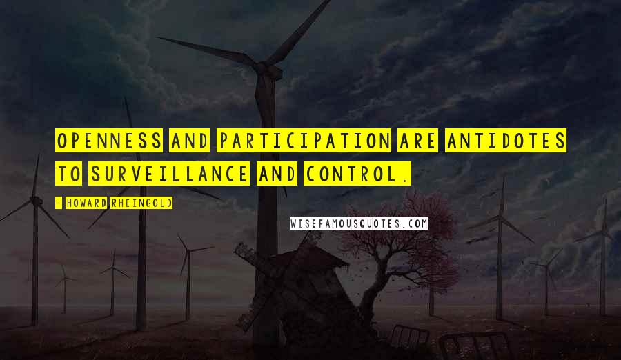 Howard Rheingold Quotes: Openness and participation are antidotes to surveillance and control.