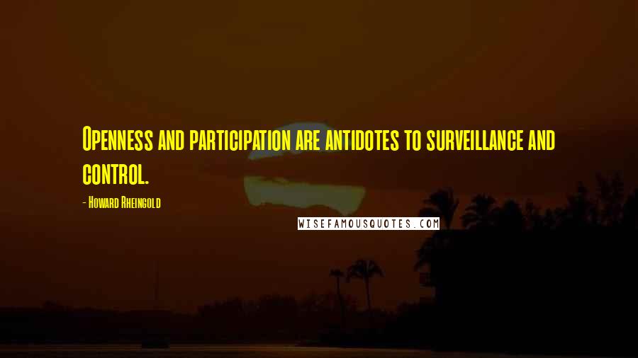 Howard Rheingold Quotes: Openness and participation are antidotes to surveillance and control.