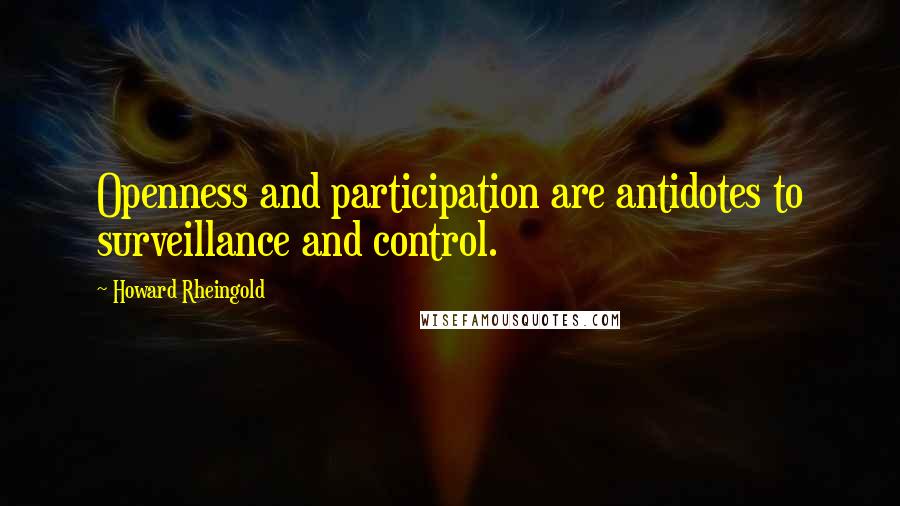 Howard Rheingold Quotes: Openness and participation are antidotes to surveillance and control.