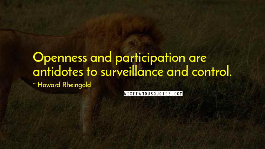 Howard Rheingold Quotes: Openness and participation are antidotes to surveillance and control.