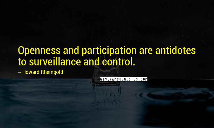Howard Rheingold Quotes: Openness and participation are antidotes to surveillance and control.