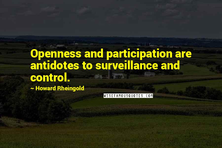 Howard Rheingold Quotes: Openness and participation are antidotes to surveillance and control.