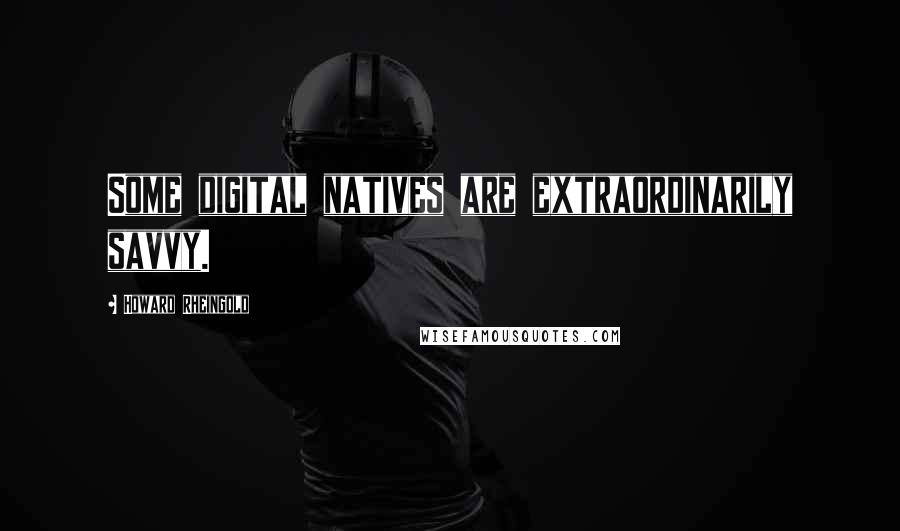 Howard Rheingold Quotes: Some digital natives are extraordinarily savvy.
