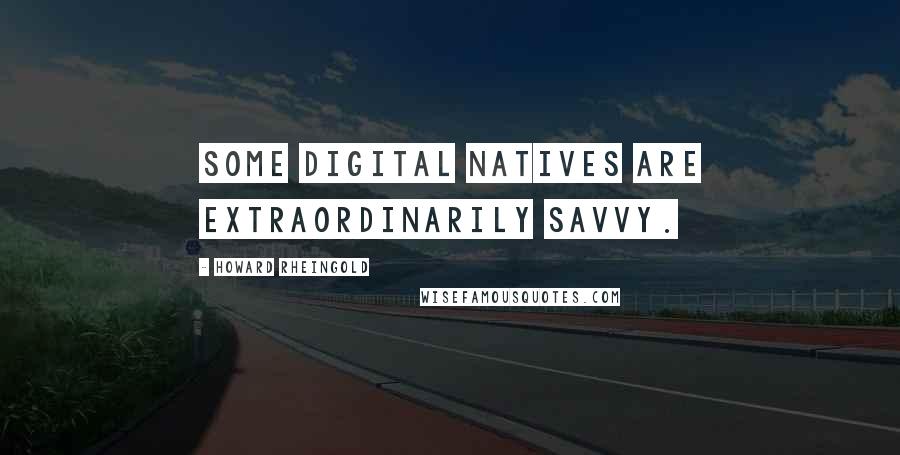 Howard Rheingold Quotes: Some digital natives are extraordinarily savvy.