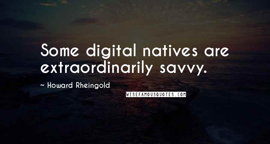 Howard Rheingold Quotes: Some digital natives are extraordinarily savvy.