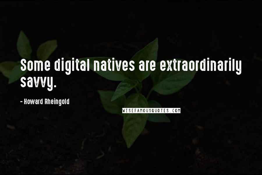 Howard Rheingold Quotes: Some digital natives are extraordinarily savvy.